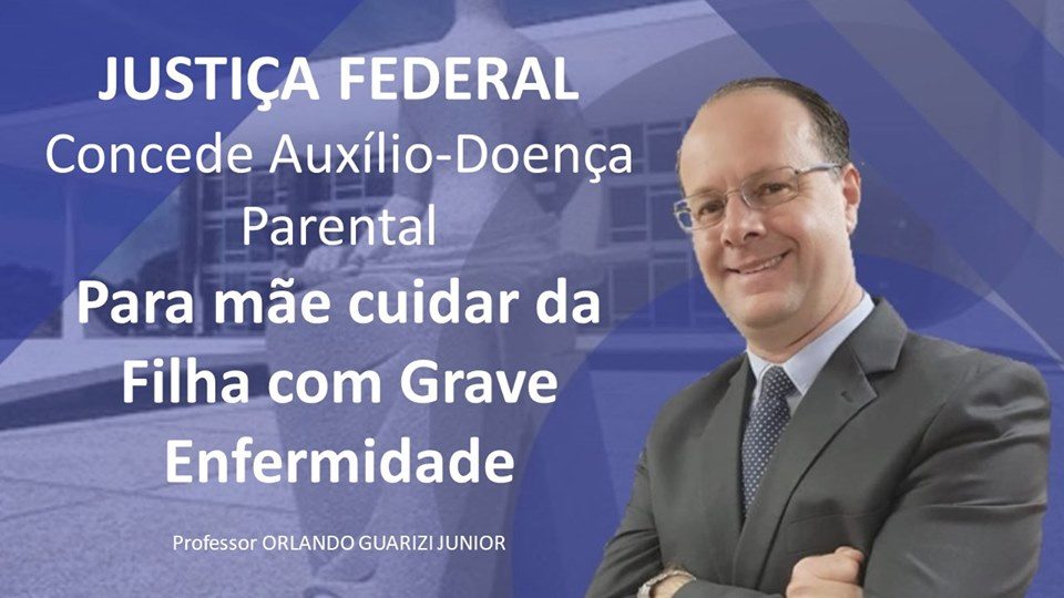 No momento, você está visualizando JUSTIÇA FEDERAL CONCEDE AUXÍLIO-DOENÇA PARENTAL PARA MÃE CUIDAR DA FILHA COM GRAVE ENFERMIDADE