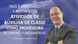 Leia mais sobre o artigo INSS É OBRIGADO A RECONHECER ATIVIDADE DE AUXILIAR DE CLASSE COMO PROFESSORA DE ENSINO FUNDAMENTAL