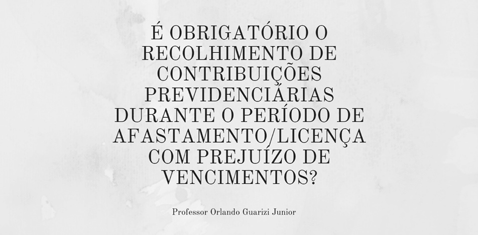 Leia mais sobre o artigo É OBRIGATÓRIO O RECOLHIMENTO DE CONTRIBUIÇÕES PREVIDENCIÁRIAS DURANTE O PERÍODO DE AFASTAMENTO/LICENÇA COM PREJUÍZO DE VENCIMENTOS?