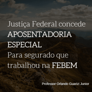 Leia mais sobre o artigo JUSTIÇA FEDERAL CONCEDE APOSENTADORIA ESPECIAL PARA SEGURADO QUE TRABALHOU NA FEBEM