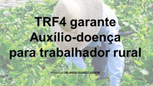 Leia mais sobre o artigo TRF4 GARANTE AUXÍLIO-DOENÇA PARA TRABALHADOR RUAL