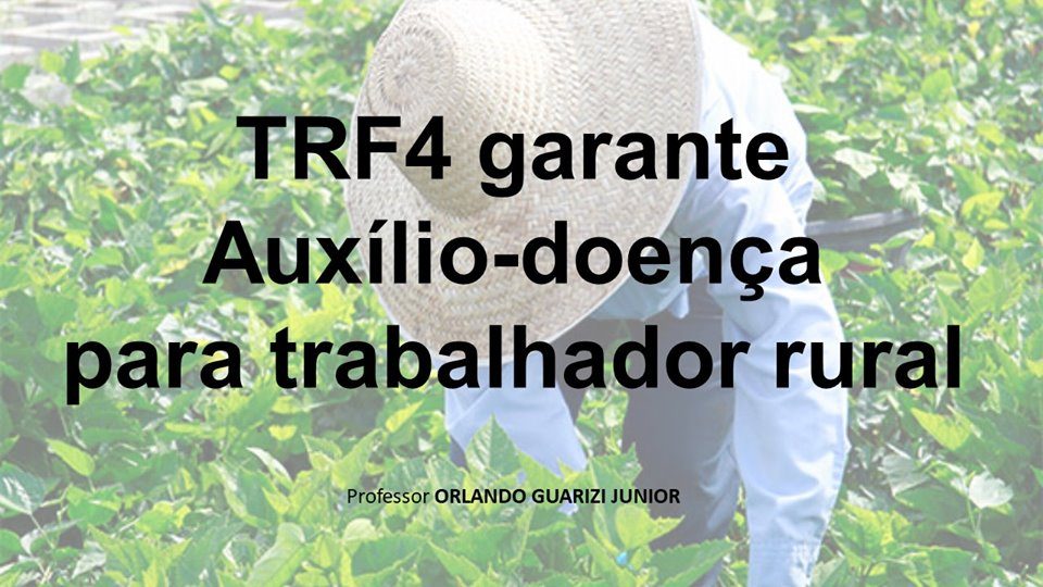 No momento, você está visualizando TRF4 GARANTE AUXÍLIO-DOENÇA PARA TRABALHADOR RUAL