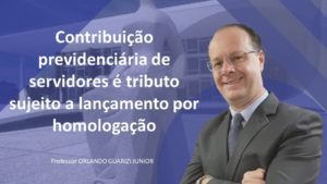 Leia mais sobre o artigo CONTRIBUIÇÃO PREVIDENCIÁRIA DE SERVIDORES É TRIBUTO SUJEITO A LANÇAMENTO POR HOMOLOGAÇÃO