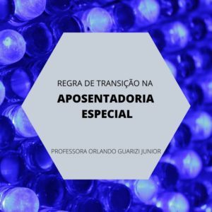 Leia mais sobre o artigo Regra de transição – APOSENTADORIA ESPECIAL