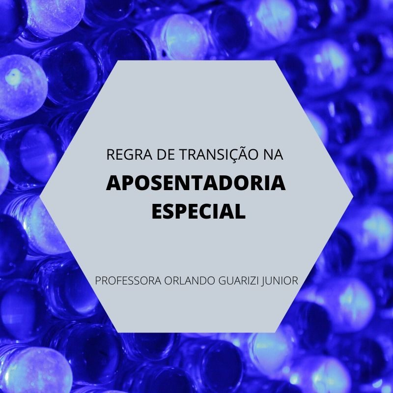 No momento, você está visualizando Regra de transição – APOSENTADORIA ESPECIAL