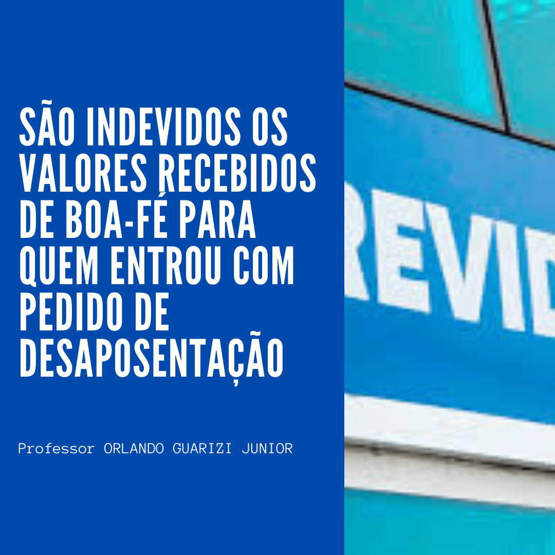 Leia mais sobre o artigo SÃO INDEVIDOS OS VALORES RECEBIDOS DE BOA-FÉ PARA QUEM ENTROU COM PEDIDO DE DESAPOSENTAÇÃO