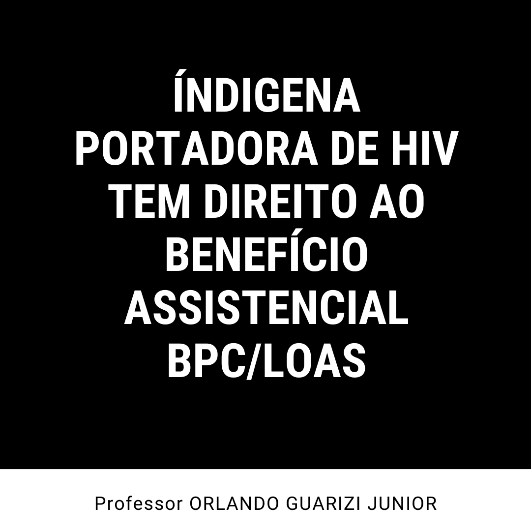 No momento, você está visualizando ÍNDIGENA PORTADORA DE HIV TEM DIREITO AO BENEFÍCIO ASSISTENCIAL – BPC/LOAS