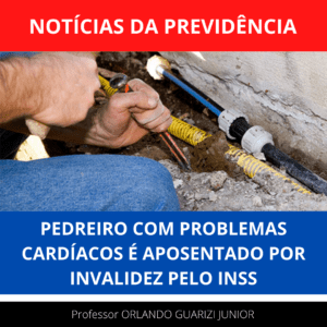 Leia mais sobre o artigo PEDREIRO COM PROBLEMAS CARDÍACOS É APOSENTADO POR INVALIDEZ PELO INSS