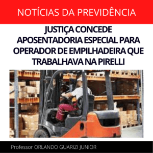 Leia mais sobre o artigo JUSTIÇA CONCEDE APOSENTADORIA ESPECIAL PARA OPERADOR DE EMPILHADEIRA QUE TRABALHAVA NA PIRELLI