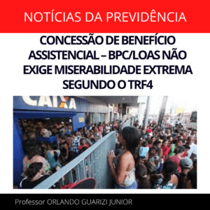 Leia mais sobre o artigo CONCESSÃO DE BENEFÍCIO ASSISTENCIAL – BPC/LOAS NÃO EXIGE MISERABILIDADE EXTREMA SEGUNDO O TRF4