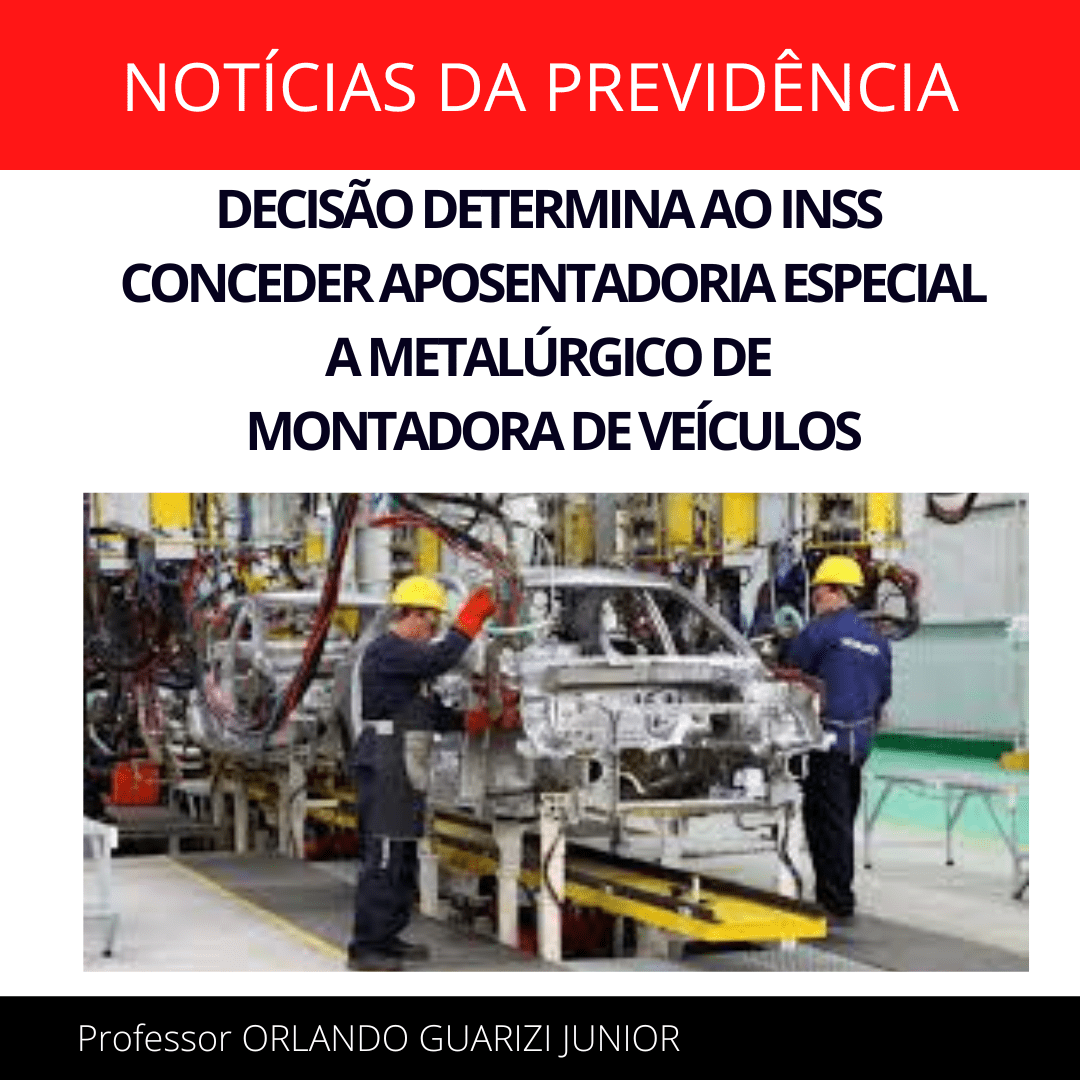 Leia mais sobre o artigo DECISÃO DETERMINA AO INSS CONCEDER APOSENTADORIA ESPECIAL A METALÚRGICO DE MONTADORA DE VEÍCULOS