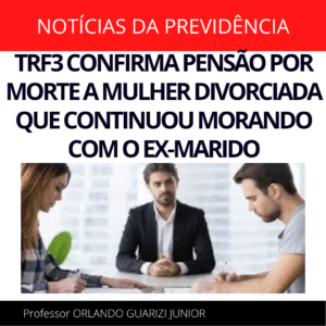 Leia mais sobre o artigo TRF3 CONFIRMA PENSÃO POR MORTE A MULHER DIVORCIADA QUE CONTINUOU MORANDO COM O EX-MARIDO