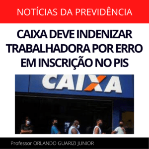 Leia mais sobre o artigo CAIXA DEVE INDENIZAR TRABALHADORA POR ERRO EM INSCRIÇÃO NO PIS