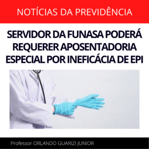 Leia mais sobre o artigo SERVIDOR DA FUNASA PODERÁ REQUERER APOSENTADORIA ESPECIAL POR INEFICÁCIA DE EPI