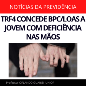 Leia mais sobre o artigo TRF4 CONCEDE BPC/LOAS A JOVEM COM DEFICIÊNCIA NAS MÃOS