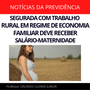 Leia mais sobre o artigo SEGURADA COM TRABALHO RURAL EM REGIME DE ECONOMIA FAMILIAR DEVE RECEBER SALÁRIO-MATERNIDADE