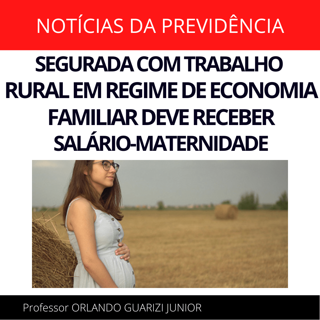 Leia mais sobre o artigo SEGURADA COM TRABALHO RURAL EM REGIME DE ECONOMIA FAMILIAR DEVE RECEBER SALÁRIO-MATERNIDADE