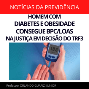 Leia mais sobre o artigo HOMEM COM DIABETES E OBESIDADE CONSEGUE BPC/LOAS NA JUSTIÇA EM DECISÃO DO TRF3