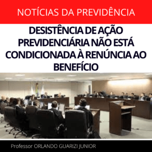 Leia mais sobre o artigo DESISTÊNCIA DE AÇÃO PREVIDENCIÁRIA NÃO ESTÁ CONDICIONADA À RENÚNCIA AO BENEFÍCIO