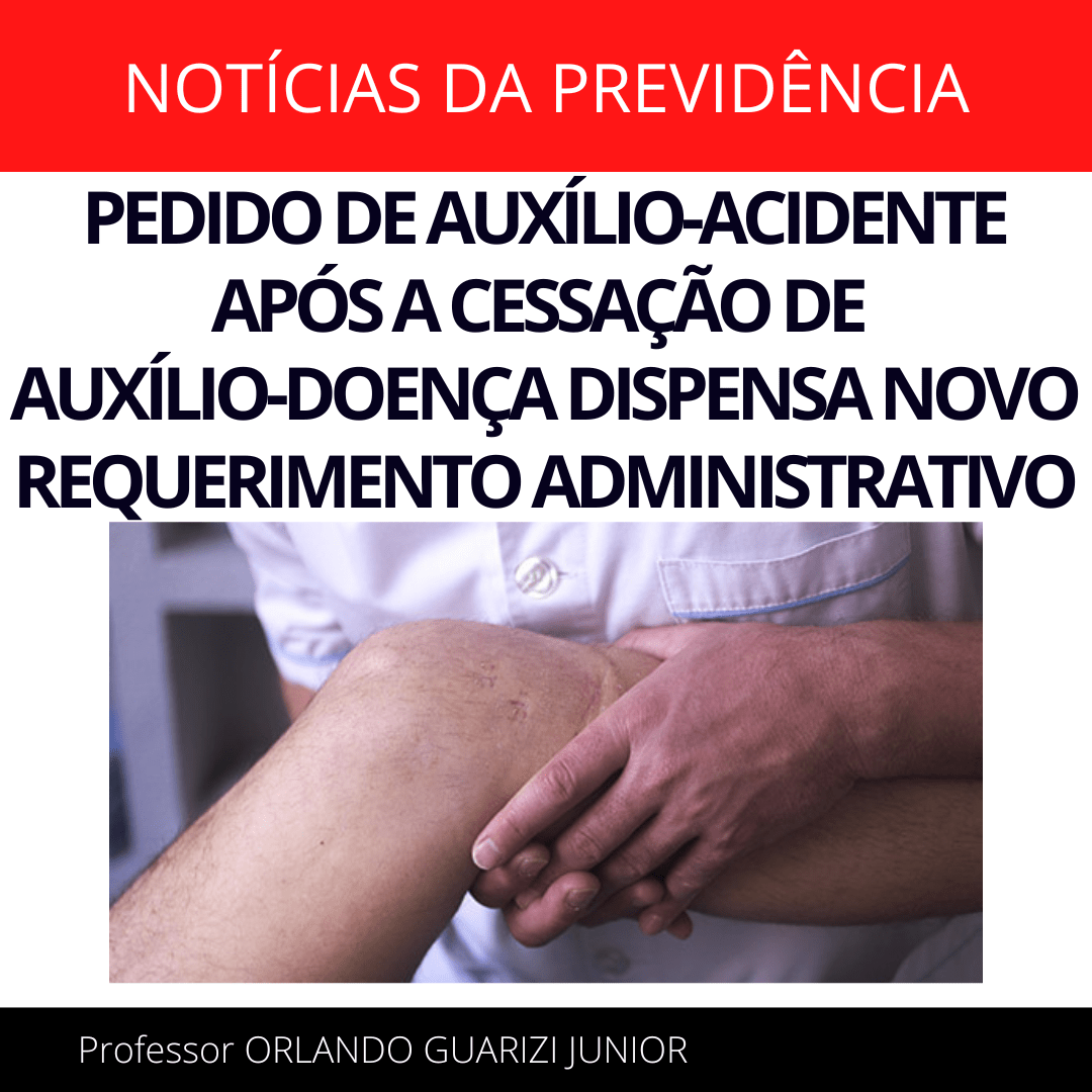 Leia mais sobre o artigo PEDIDO DE AUXÍLIO-ACIDENTE APÓS A CESSAÇÃO DE AUXÍLIO-DOENÇA DISPENSA NOVO REQUERIMENTO ADMINISTRATIVO