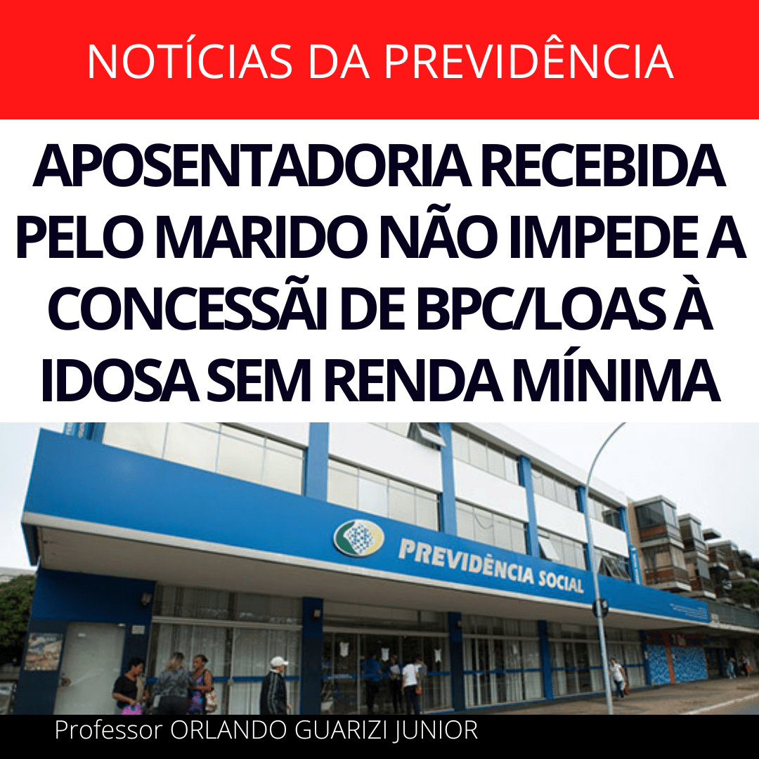 No momento, você está visualizando APOSENTADORIA RECEBIDA PELO MARIDO NÃO IMPEDE A CONCESSÃI DE BPC/LOAS À IDOSA SEM RENDA MÍNIMA