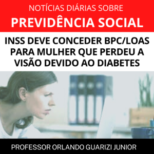 Read more about the article INSS DEVE CONCEDER BPC/LOAS PARA MULHER QUE PERDEU A VISÃO DEVIDO AO DIABETES