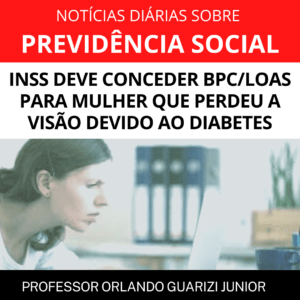Leia mais sobre o artigo INSS DEVE CONCEDER BPC/LOAS PARA MULHER QUE PERDEU A VISÃO DEVIDO AO DIABETES