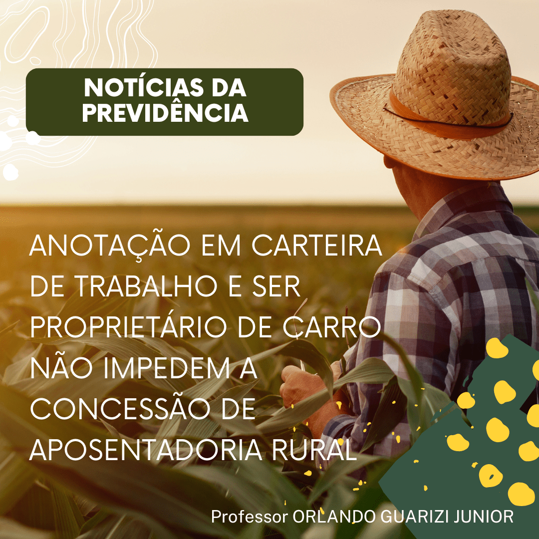 Leia mais sobre o artigo ANOTAÇÃO EM CARTEIRA DE TRABALHO E SER PROPRIETÁRIO DE CARRO NÃO IMPEDEM A CONCESSÃO DE APOSENTADORIA RURAL