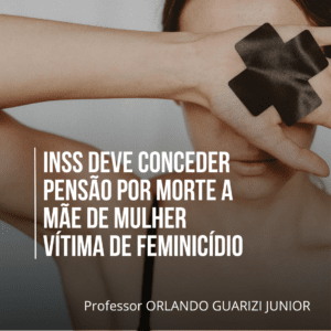 Leia mais sobre o artigo INSS DEVE CONCEDER PENSÃO POR MORTE A MÃE DE MULHER VÍTIMA DE FEMINICÍDIO