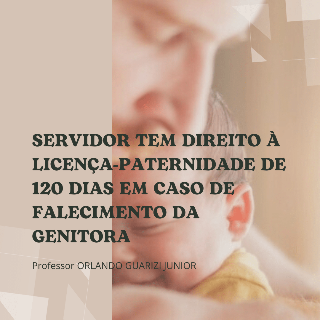 Leia mais sobre o artigo SERVIDOR TEM DIREITO À LICENÇA-PATERNIDADE DE 120 DIAS EM CASO DE FALECIMENTO DA GENITORA EM DECISÃO DO TRF